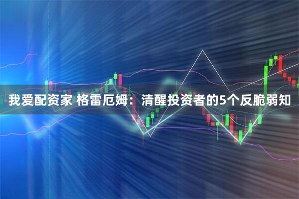我爱配资家 格雷厄姆：清醒投资者的5个反脆弱知