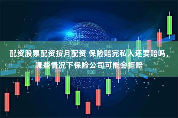 配资股票配资按月配资 保险赔完私人还要赔吗，哪些情况下保险公司可能会拒赔