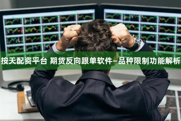 按天配资平台 期货反向跟单软件—品种限制功能解析